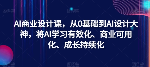 AI商业设计课，从0基础到AI设计大神，将AI学习有效化、商业可用化、成长持续化-九洲网
