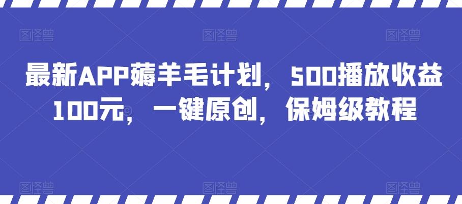最新APP薅羊毛计划，500播放收益100元，一键原创，保姆级教程-九洲网