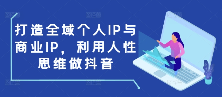 打造全域个人IP与商业IP，利用人性思维做抖音-九洲网