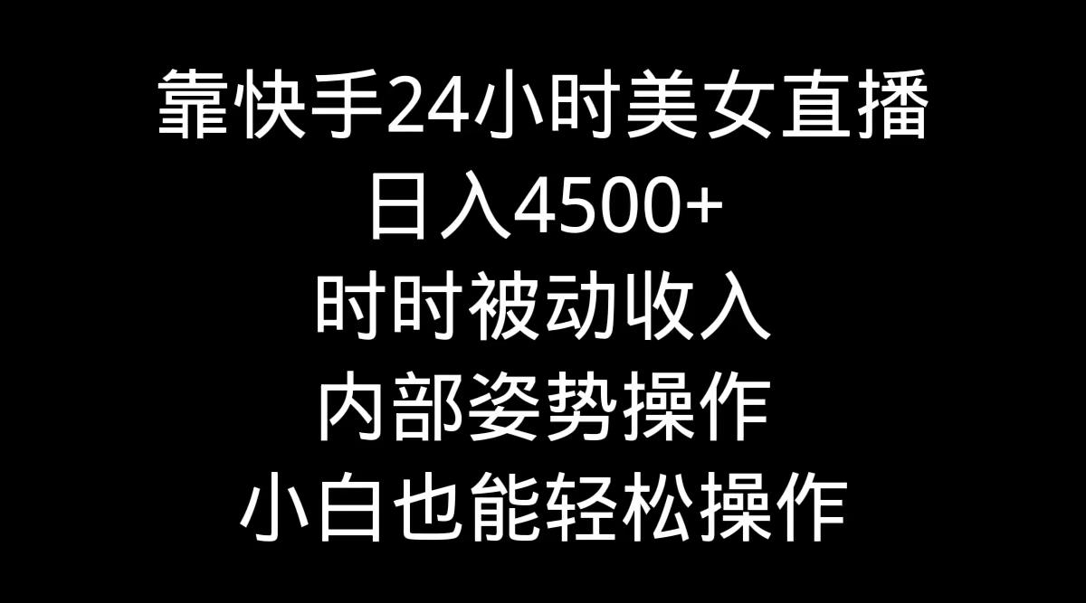 靠快手美女24小时直播，日入4500+，时时被动收入，内部姿势操作，小白也...-九洲网