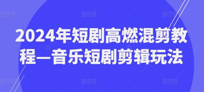 2024年短剧高燃混剪教程—音乐短剧剪辑玩法-九洲网