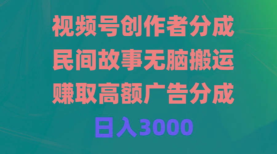 (9390期)视频号创作者分成，民间故事无脑搬运，赚取高额广告分成，日入3000-九洲网