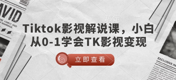TikTok影视解说课，小白从0-1学会TK影视变现-九洲网