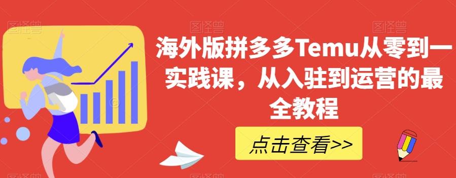 海外版拼多多Temu从零到一实践课，从入驻到运营的最全教程-九洲网