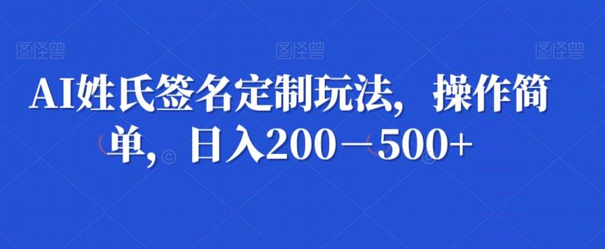 AI姓氏签名定制玩法，操作简单，日入200－500+-九洲网