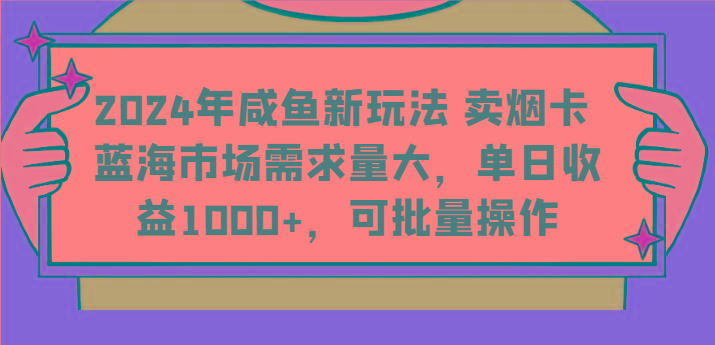 2024年咸鱼新玩法 卖烟卡 蓝海市场需求量大，单日收益1000+，可批量操作-九洲网