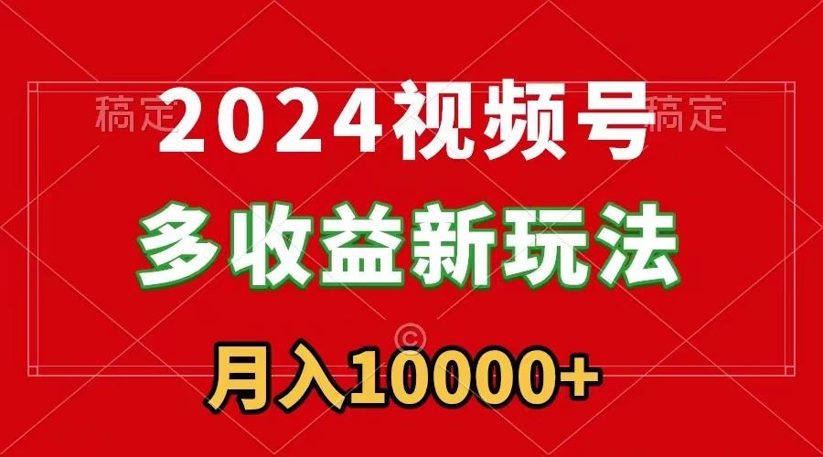 2024视频号多收益新玩法，每天5分钟，月入1w+，新手小白都能简单上手-九洲网