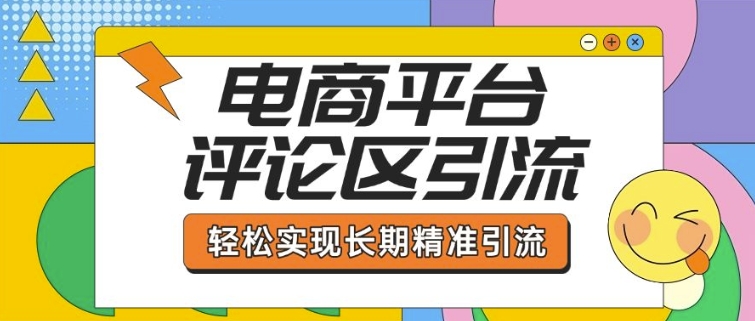 电商平台评论区引流，从基础操作到发布内容，引流技巧，轻松实现长期精准引流-九洲网