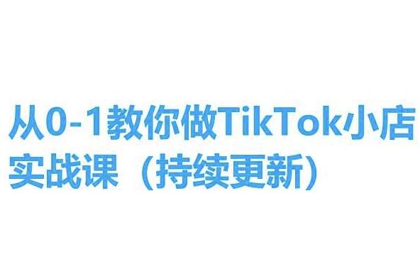 从0-1教你做TikTok小店实操课(持续更新)，手把手教你，简单易学-九洲网