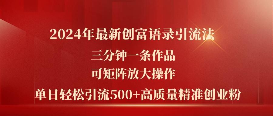 2024年最新创富语录引流法，三分钟一条作品可矩阵放大操作，日引流500...-九洲网