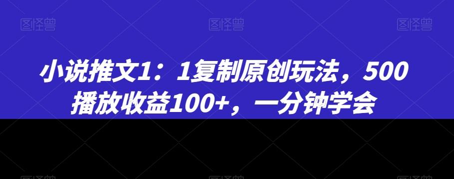 小说推文1：1复制原创玩法，500播放收益100+，一分钟学会【揭秘】-九洲网