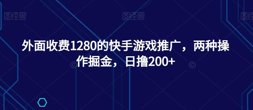 外面收费1280的快手游戏推广，两种操作掘金，日撸200+-九洲网