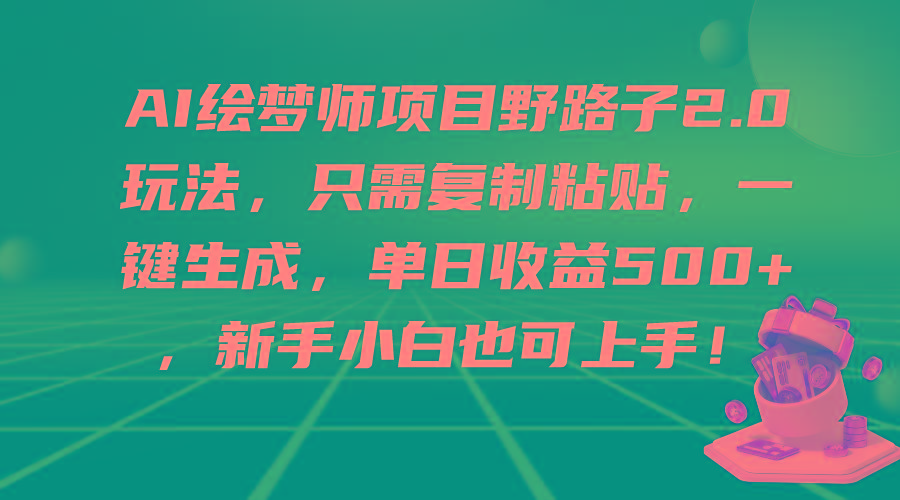 (9876期)AI绘梦师项目野路子2.0玩法，只需复制粘贴，一键生成，单日收益500+，新...-九洲网
