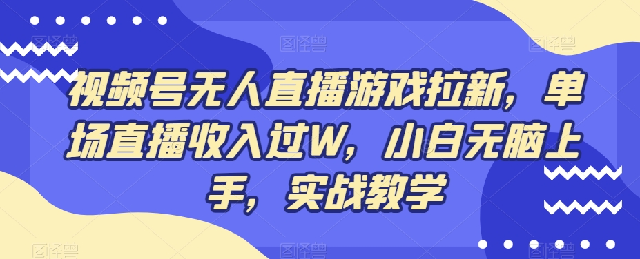 视频号无人直播游戏拉新，单场直播收入过W，小白无脑上手，实战教学-九洲网