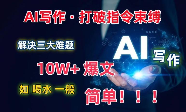 AI写作：解决三大难题，10W+爆文如喝水一般简单，打破指令调教束缚【揭秘】-九洲网