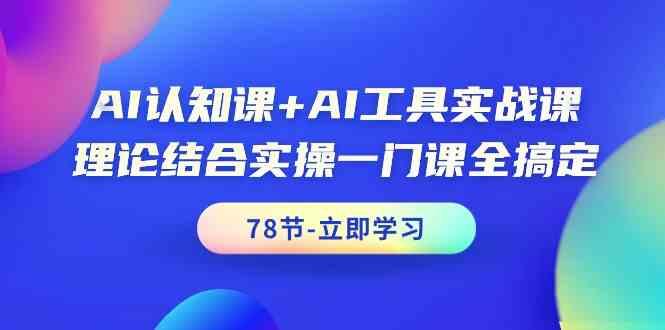 AI认知课+AI工具实战课，理论结合实操一门课全搞定(78节)-九洲网