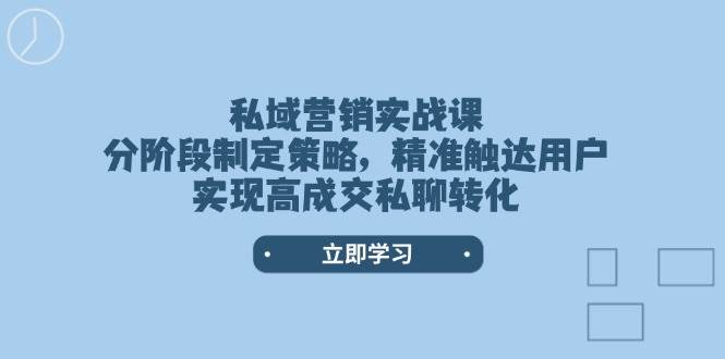私域营销实战课，分阶段制定策略，精准触达用户，实现高成交私聊转化-九洲网