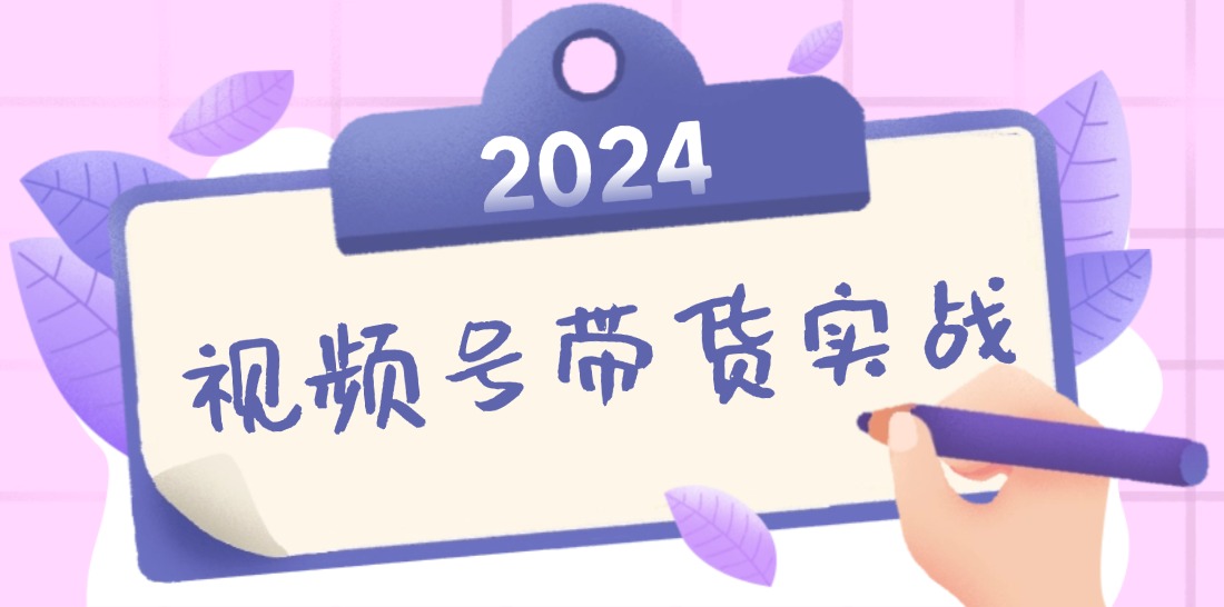 2024视频号最新带货实战课：无人直播/书单号卖货/个人IP口播 (附资料素材-九洲网