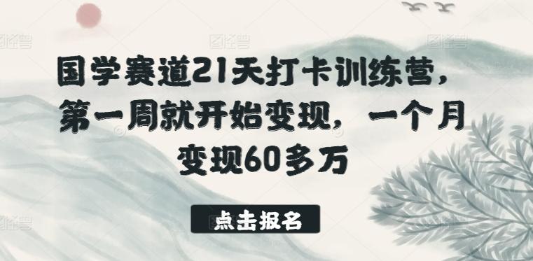 国学赛道21天打卡训练营，第一周就开始变现，一个月变现60多万-九洲网