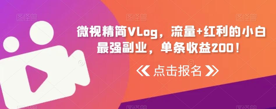 微视精简Vlog，流量+红利的小白最强副业，单条收益200！-九洲网