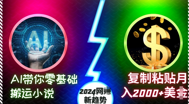 AI带你零基础搬运小说，复制粘贴月入2000+美刀，2024网创新趋势【揭秘】-九洲网