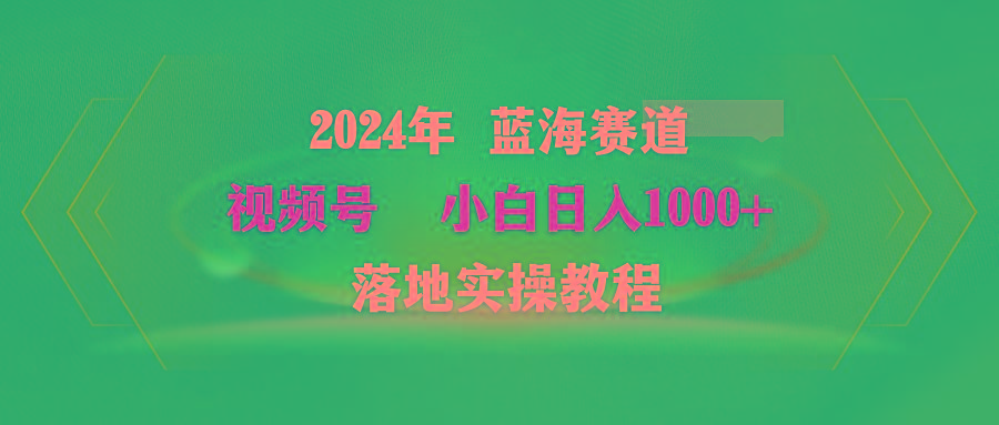 (9515期)2024年蓝海赛道 视频号  小白日入1000+ 落地实操教程-九洲网