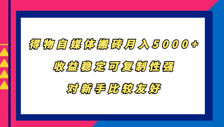 得物自媒体搬砖，月入5000+，收益稳定可复制性强，对新手比较友好-九洲网
