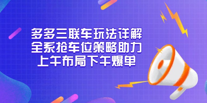 多多三联车玩法详解，全系抢车位策略助力，上午布局下午爆单-九洲网