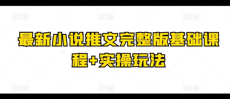 最新小说推文完整版基础课程+实操玩法-九洲网