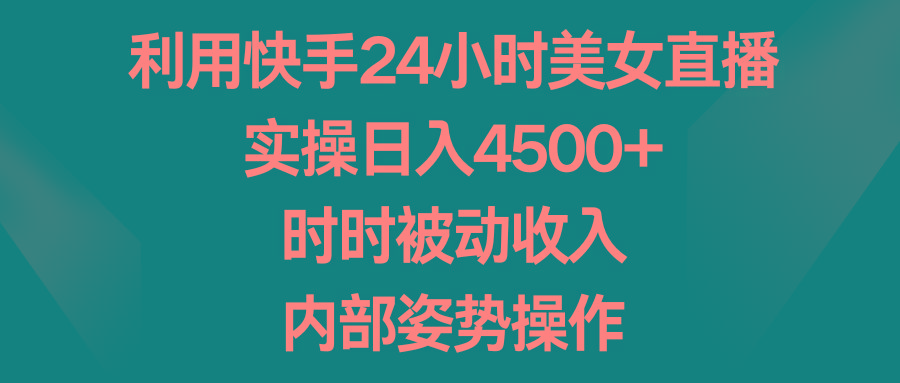 利用快手24小时美女直播，实操日入4500+，时时被动收入，内部姿势操作-九洲网