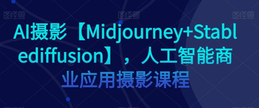 AI摄影【Midjourney+Stablediffusion】，人工智能商业应用摄影课程-九洲网