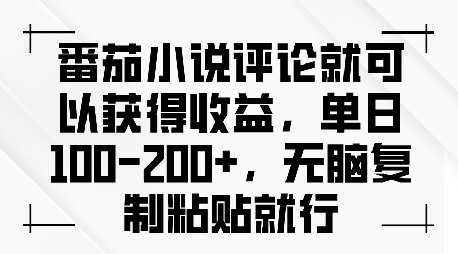 番茄小说评论就可以获得收益，单日100-200+，无脑复制粘贴就行-九洲网