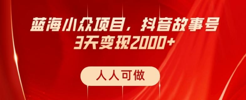 蓝海小众项目，抖音故事号，三天变现2000+，人人可做！-九洲网