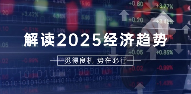 解读2025经济趋势、美股、A港股等资产前景判断，助您抢先布局未来投资-九洲网
