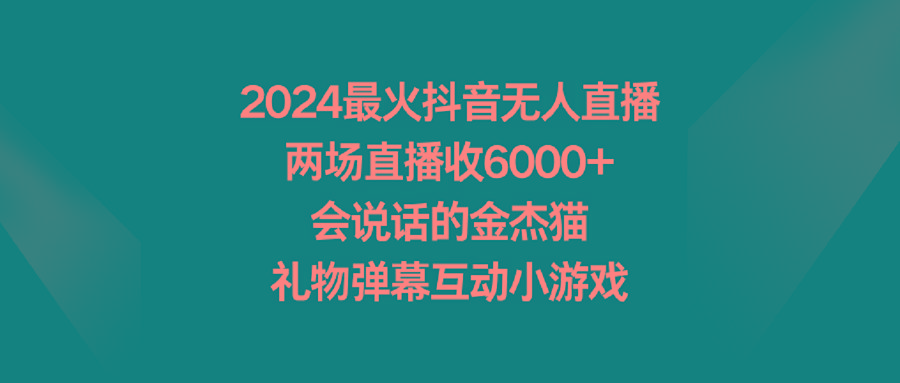2024最火抖音无人直播，两场直播收6000+会说话的金杰猫 礼物弹幕互动小游戏-九洲网