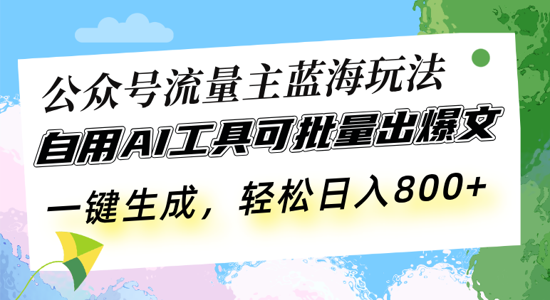 公众号流量主蓝海玩法 自用AI工具可批量出爆文，一键生成，轻松日入800-九洲网