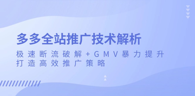 多多全站推广技术解析：极速断流破解+GMV暴力提升，打造高效推广策略-九洲网