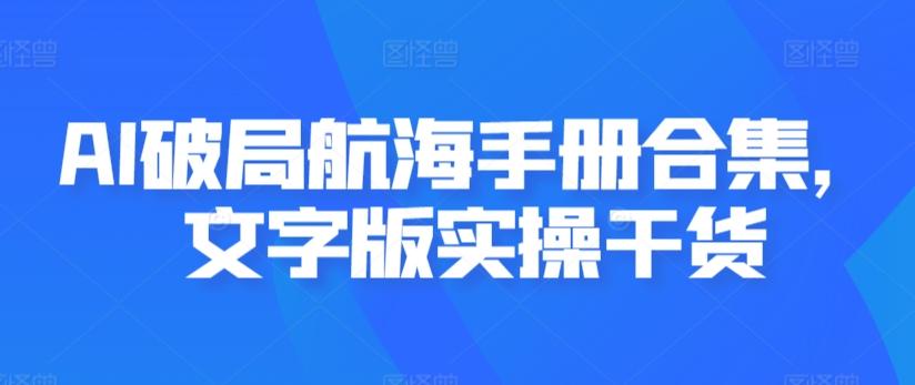 AI破局航海手册合集，文字版实操干货-九洲网