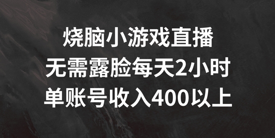 烧脑小游戏直播，无需露脸每天2小时，单账号日入400+【揭秘】-九洲网