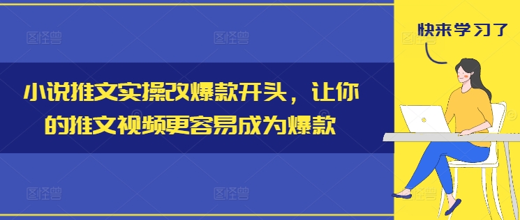 小说推文实操改爆款开头，让你的推文视频更容易成为爆款-九洲网