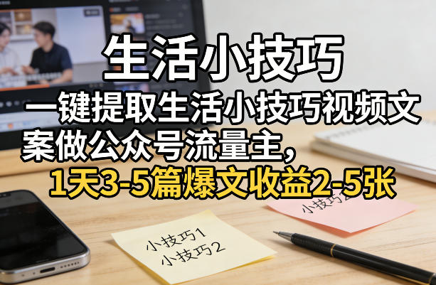 一键提取生活小技巧视频文案做公众号流量主，1天3-5篇爆文收益2-5张-九洲网