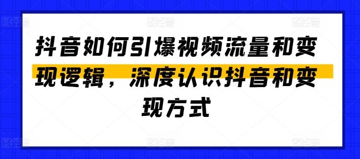 抖音如何引爆视频流量和变现逻辑，深度认识抖音和变现方式-九洲网
