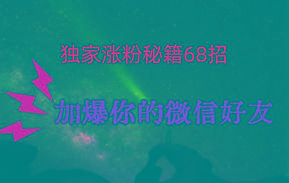 独家引流秘籍68招，深藏多年的压箱底，效果惊人，加爆你的微信好友！-九洲网