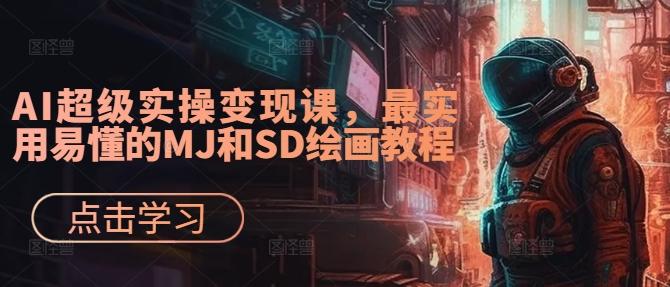 AI超级实操变现课，最实用易懂的MJ和SD绘画教程-九洲网