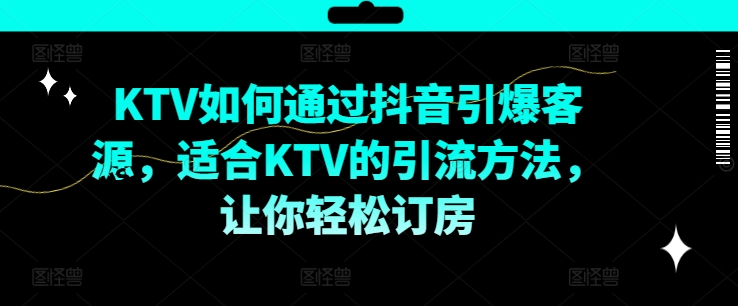 KTV抖音短视频营销，KTV如何通过抖音引爆客源，适合KTV的引流方法，让你轻松订房-九洲网