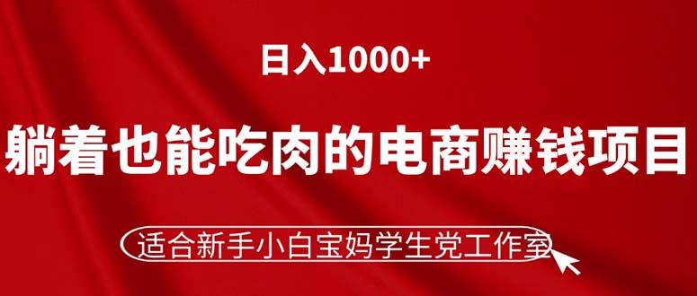 躺着也能吃肉的电商赚钱项目，日入1000+，适合新手小白宝妈学生党工作室-九洲网