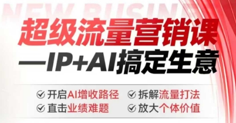 2025年超级流量营销课，IP+AI搞定生意，开启AI增收路径 直击业绩难题 拆解流量打法 放大个体价值-九洲网