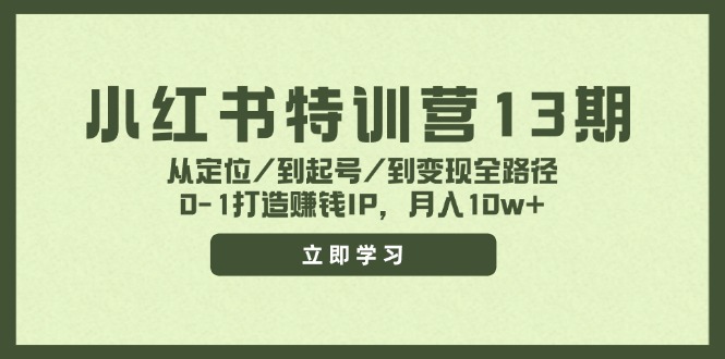 小红书特训营13期，从定位/到起号/到变现全路径，0-1打造赚钱IP，月入10w+-九洲网