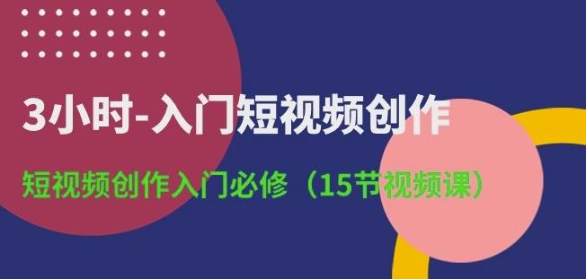 3小时-入门短视频创作：短视频创作入门必修(15节视频课)-九洲网