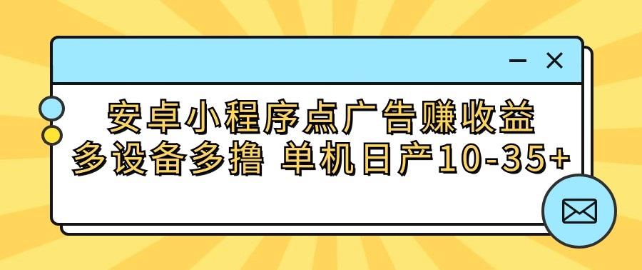 安卓小程序点广告赚收益，多设备多撸 单机日产10-35+-九洲网